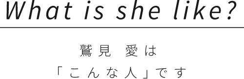 鷲⾒ 愛は「こんな⼈」です
