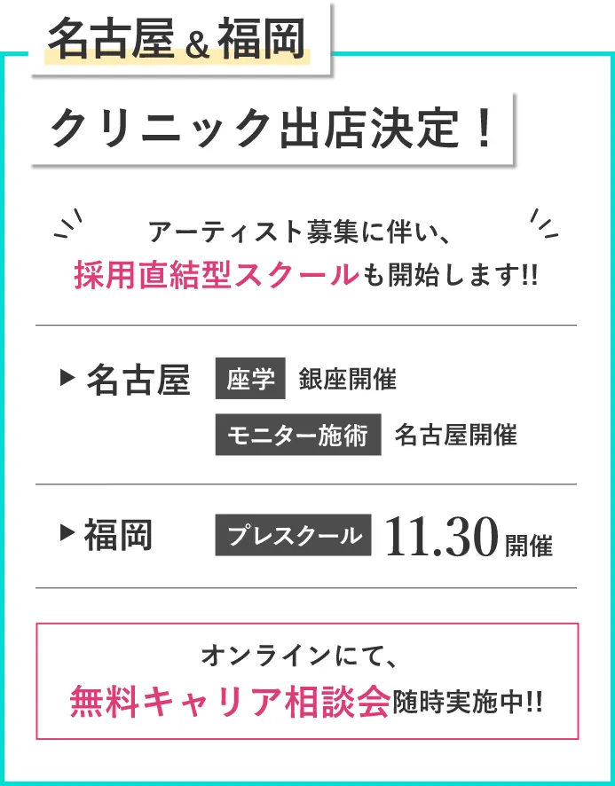 名古屋＆福岡クリニック出店決定！アーティスト募集に伴い、採⽤直結型スクールも開始します!!名古屋座学銀座開催モニター施術名古屋開催福岡プレスクール11.30開催オンラインにて、無料キャリア相談会随時実施中!!