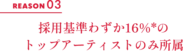 REASON 03 採用基準わずか16％のトップアーティストのみ所属