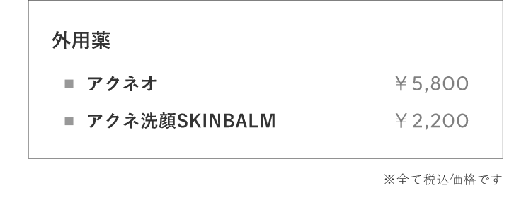 外⽤薬アクネオ ￥5,800 アクネ洗顔SKINBALM ￥2,200 ※全て税込価格です