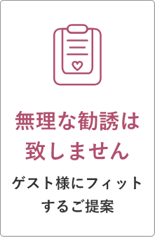 無理な勧誘は致しませんゲスト様にフィットするご提案