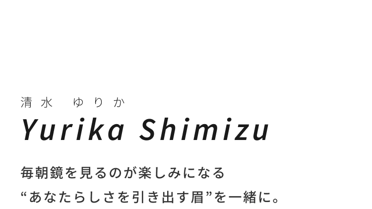 Yurika Shimizu 毎朝鏡を見るのが楽しみになる“あなたらしさを引き出す眉”を一緒に。