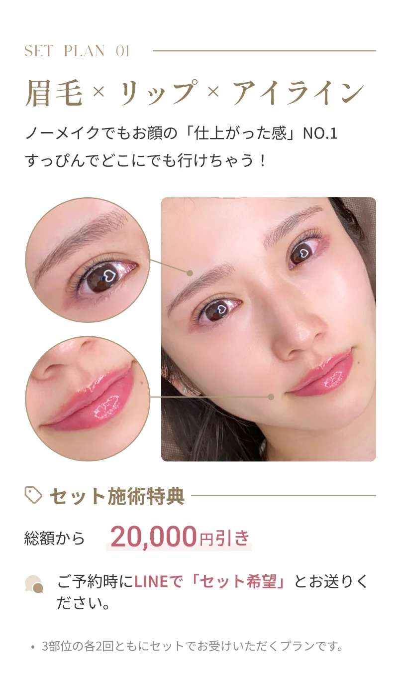 SET PLAN 01 眉毛+リップ+アイライン ノーメイクでもお顔の仕上がった感NO.1 セット施術特典 総額から20,000円引き