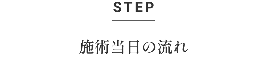 STEP 施術当日の流れ