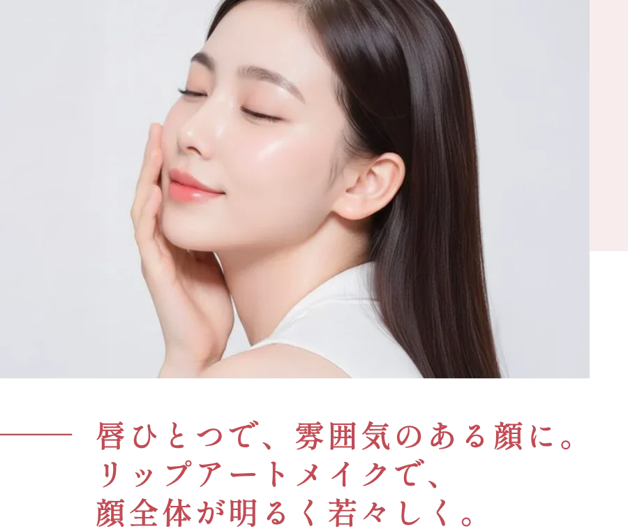 唇ひとつで、雰囲気のある顔に。リップアートメイクで、顔全体が明るく若々しく。