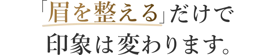 「眉を整える」だけで印象は変わります。