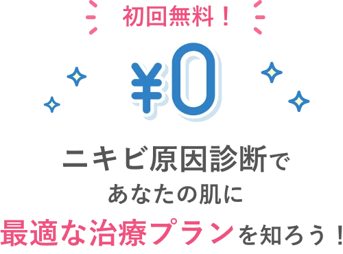 初回無料！ ¥0 ニキビ原因診断で あなたの肌に 最適な治療プランを知ろう！