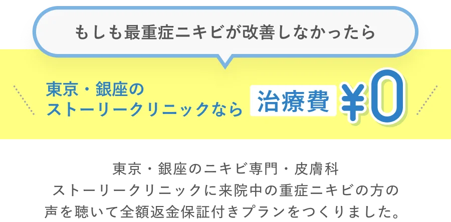 もしも最重症ニキビが改善しなかったら東京・銀座のストーリークリニックなら治療費 ¥0