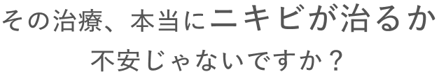 その治療、本当にニキビが治るか 不安じゃないですか？