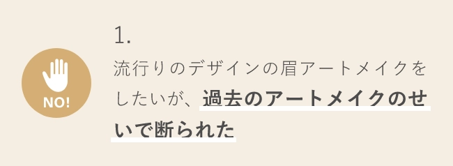 NO!1.流行りのデザインの眉アートメイクをしたいが、過去のアートメイクのせいで断られた                            