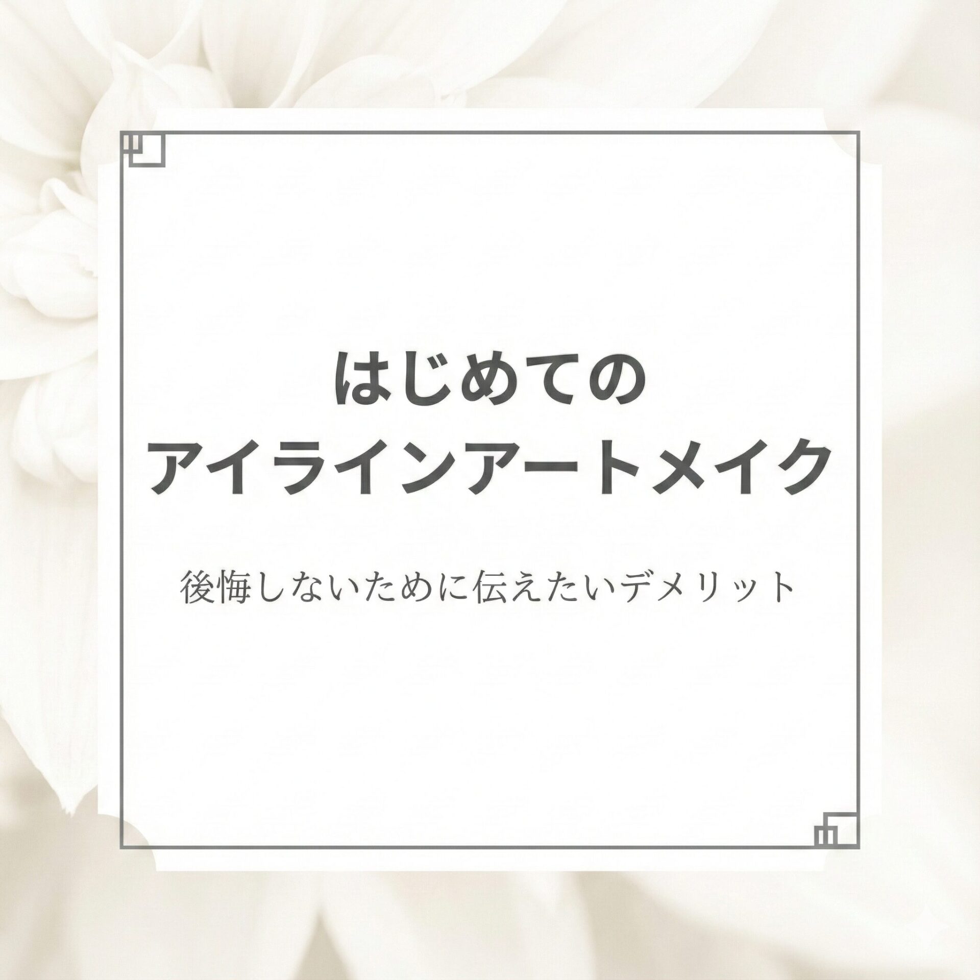 はじめてのアイラインアートメイク｜後悔しないために伝えたい 
